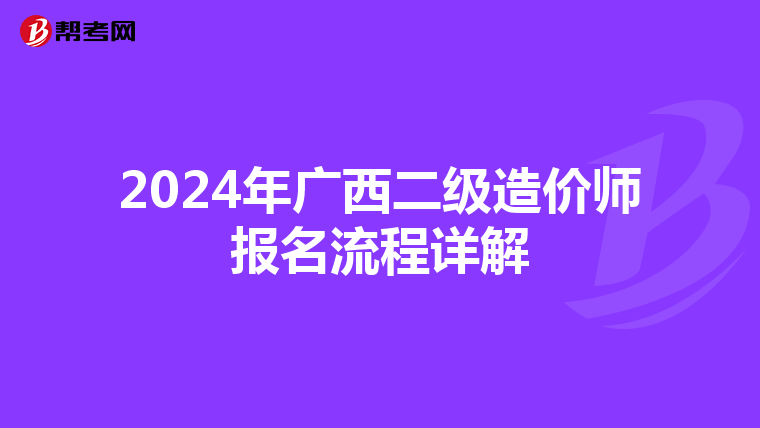 2024年廣西二級(jí)造價(jià)師報(bào)名流程詳解