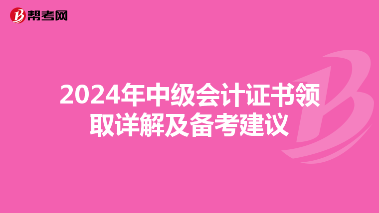 2024年中级会计证书领取详解及备考建议