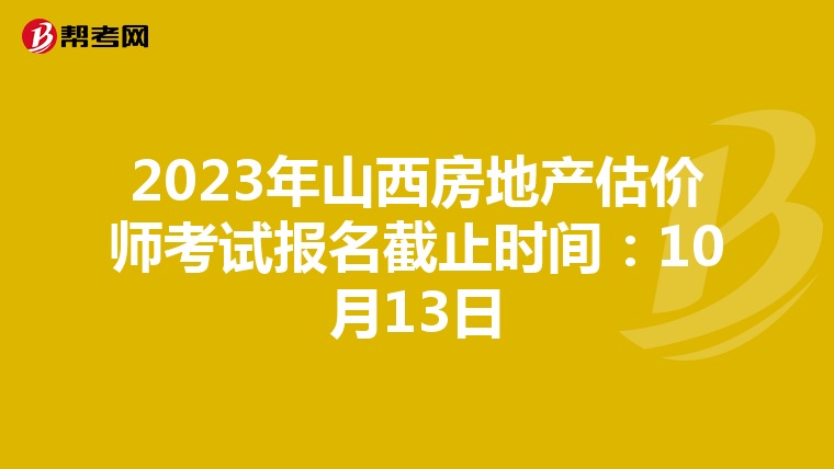 2023年山西房地产估价师考试报名截止时间：10月13日