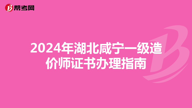 2024年湖北咸寧一級造價師證書辦理指南