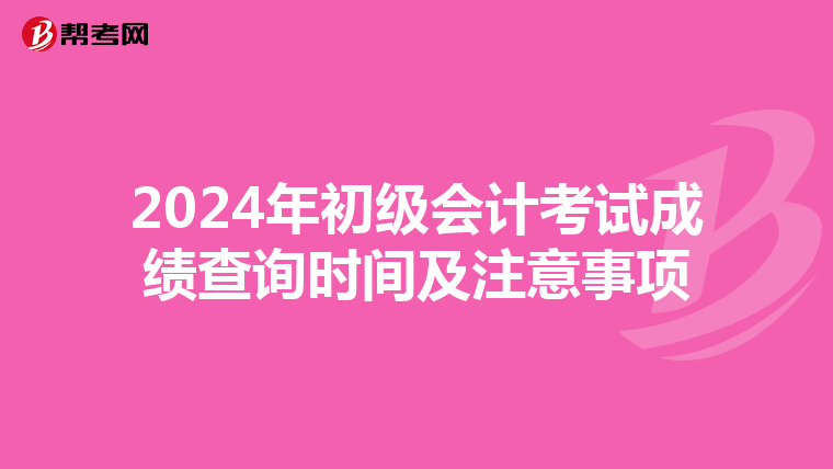 2024年初級(jí)會(huì)計(jì)考試成績查詢時(shí)間及注意事項(xiàng)