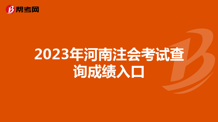 2023年河南注會考試查詢成績?nèi)肟? align=