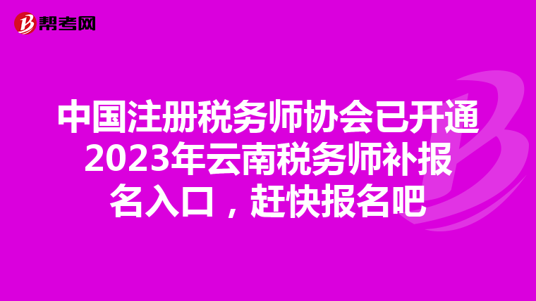 中國注冊稅務(wù)師協(xié)會(huì)已開通2023年云南稅務(wù)師補(bǔ)報(bào)名入口，趕快報(bào)名吧