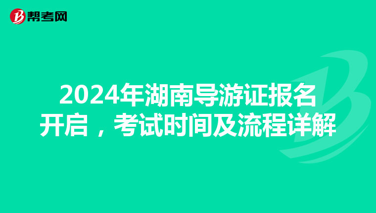2024年湖南导游证报名开启，考试时间及流程详解
