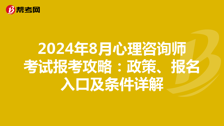 2024年8月心理咨询师考试报考攻略：政策、报名入口及条件详解