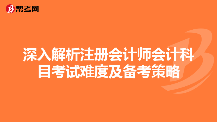 深入解析注冊會計師會計科目考試難度及備考策略