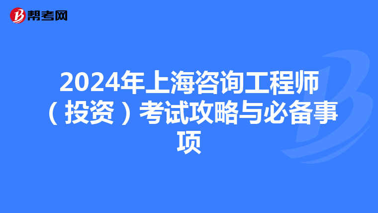 2024年上海咨询工程师（投资）考试攻略与必备事项