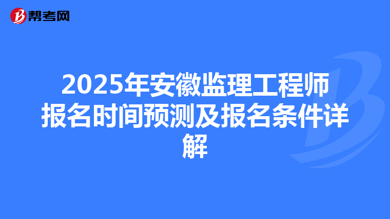 2025年安徽监理工程师报名时间预测及报名条件详解