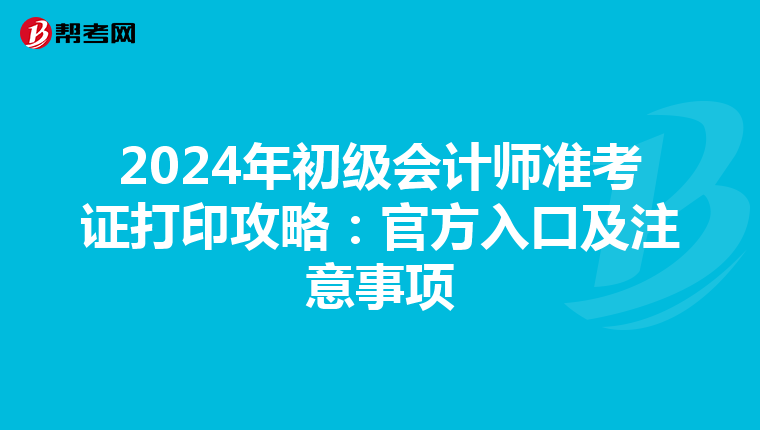 2024年初级会计师准考证打印攻略：官方入口及注意事项