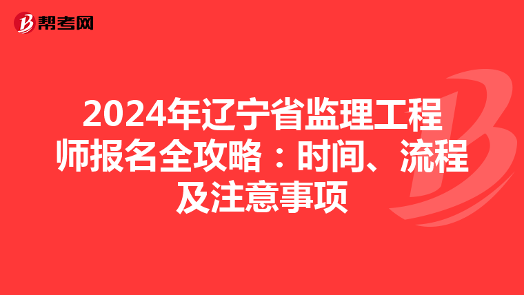 2024年辽宁省监理工程师报名全攻略：时间、流程及注意事项
