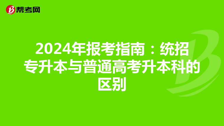 2024年报考指南：统招专升本与普通高考升本科的区别