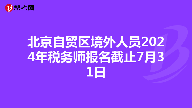 北京自貿區境外人員2024年稅務師報名截止7月31日