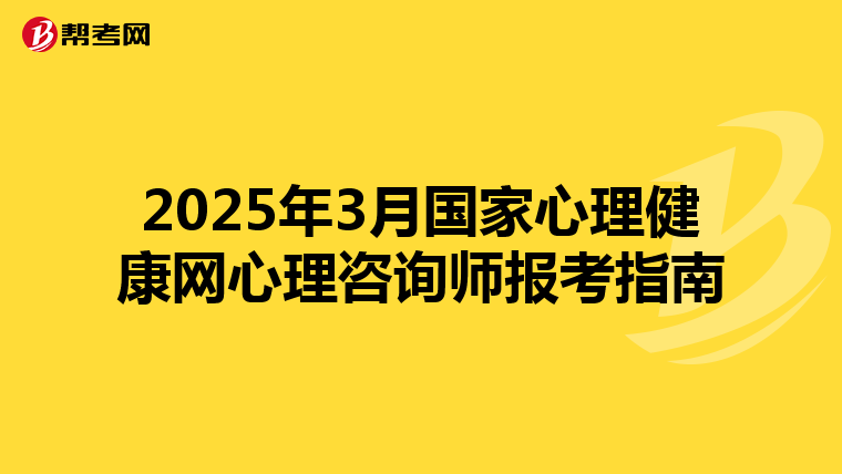 2025年3月国家心理健康网心理咨询师报考指南