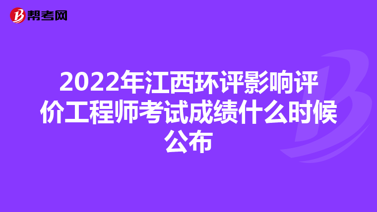2022年江西环评影响评价工程师考试成绩什么时候公布