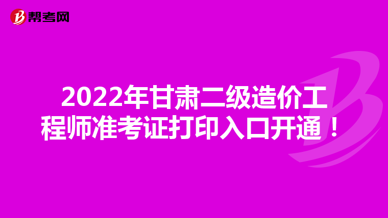 2022年甘肃二级造价工程师准考证打印入口开通！