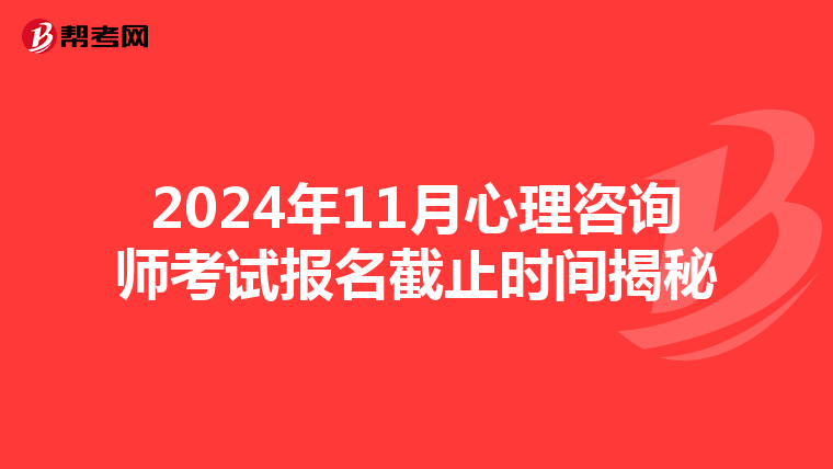 2024年11月心理咨询师考试报名截止时间揭秘