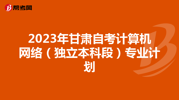 2023年甘肃自考计算机网络（独立本科段）专业计划