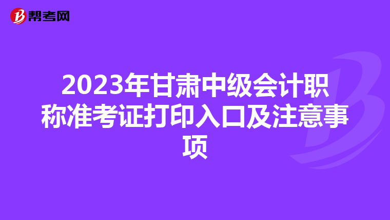 2023年甘肃中级会计职称准考证打印入口及注意事项