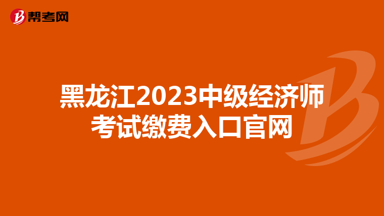 黑龍江2023中級(jí)經(jīng)濟(jì)師考試?yán)U費(fèi)入口官網(wǎng)