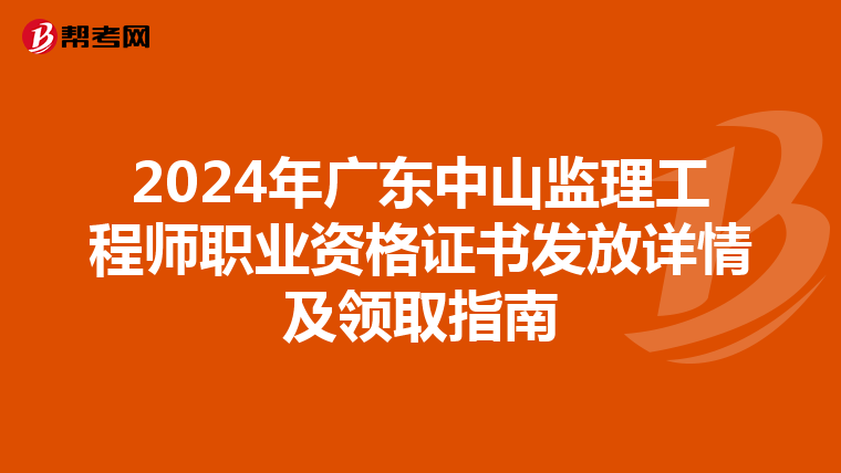 2024年广东中山监理工程师职业资格证书发放详情及领取指南