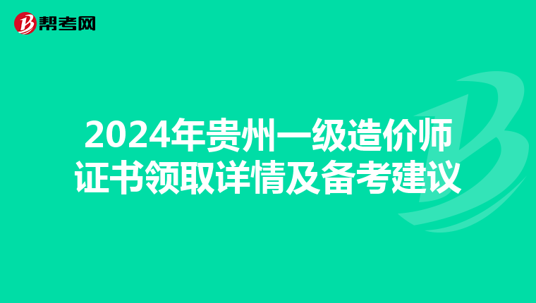 2024年贵州一级造价师证书领取详情及备考建议
