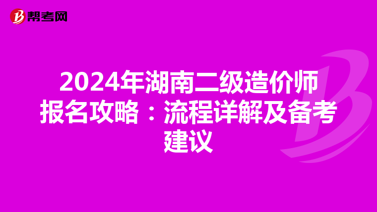2024年湖南二级造价师报名攻略：流程详解及备考建议