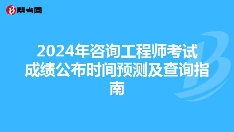 2024年咨询工程师考试成绩公布时间预测及查询指南