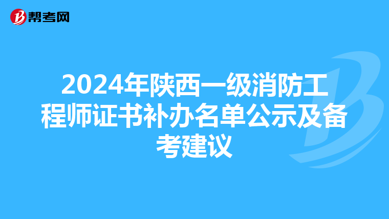 2024年陕西一级消防工程师证书补办名单公示及备考建议