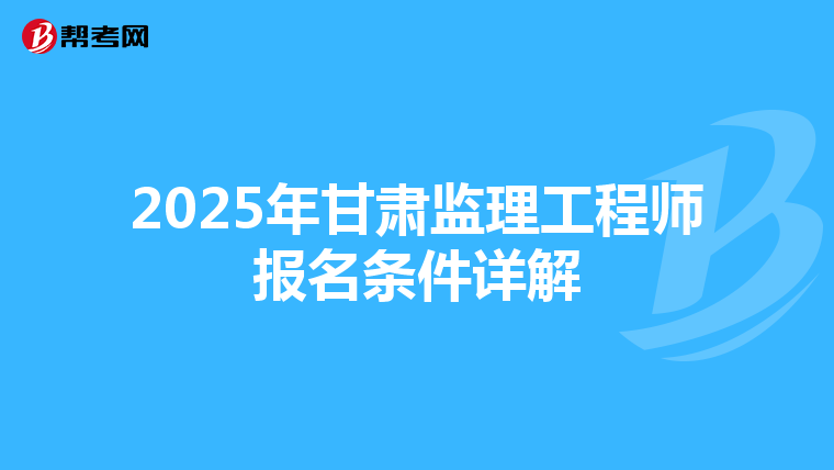 2025年甘肃监理工程师报名条件详解