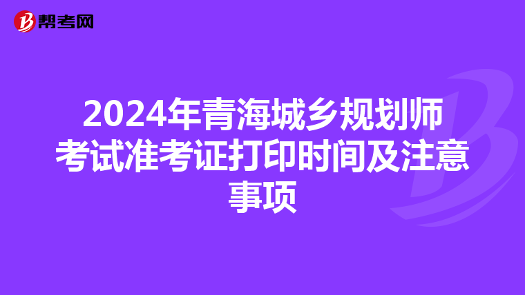 2024年青海城乡规划师考试准考证打印时间及注意事项