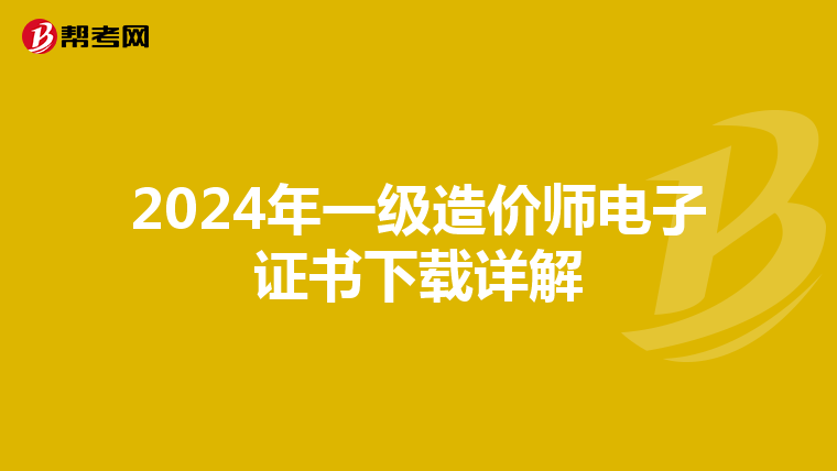 2024年一级造价师电子证书下载详解