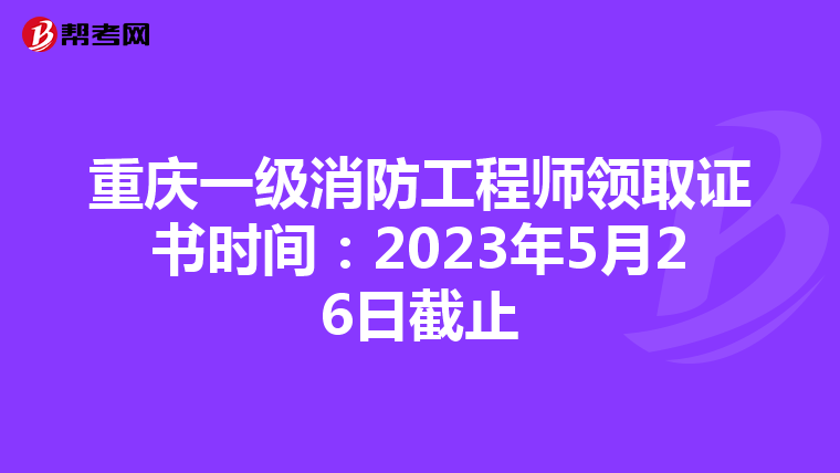 重庆一级消防工程师领取证书时间:2023年5月26日截止