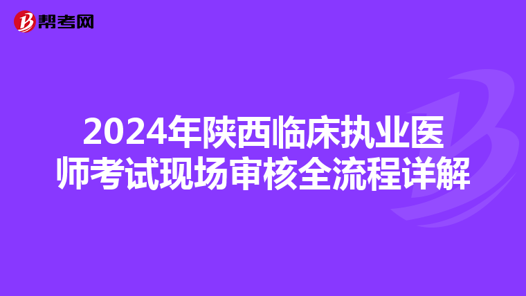 2024年陜西臨床執(zhí)業(yè)醫(yī)師考試現(xiàn)場審核全流程詳解