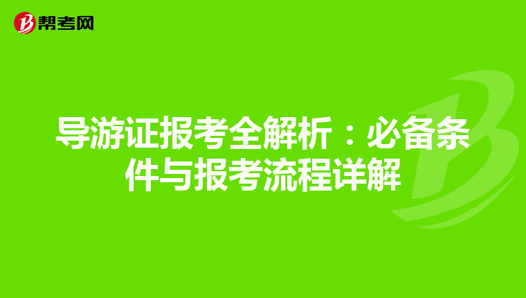导游证报考全解析：必备条件与报考流程详解