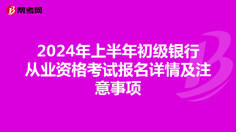 2024年上半年初级银行从业资格考试报名详情及注意事项