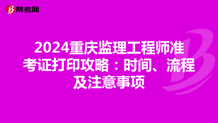 2024重庆监理工程师准考证打印攻略：时间、流程及注意事项