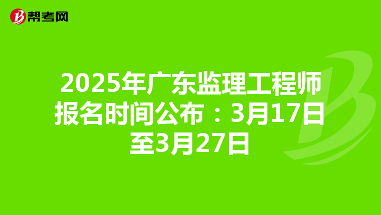 2025年广东监理工程师报名时间公布：3月17日至3月27日