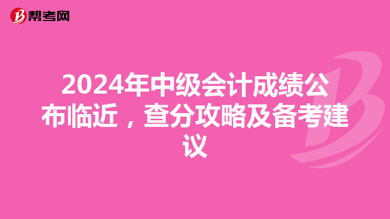 2024年中级会计成绩公布临近，查分攻略及备考建议