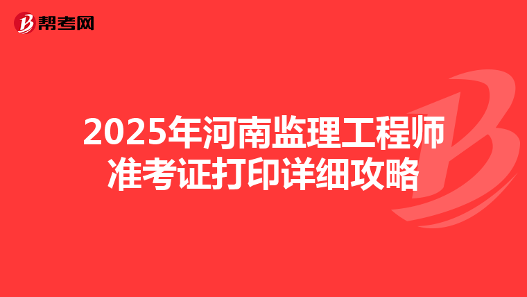 2025年河南监理工程师准考证打印详细攻略