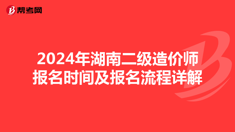 2024年湖南二级造价师报名时间及报名流程详解