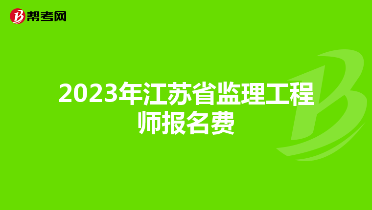 2023年江苏省监理工程师报名费