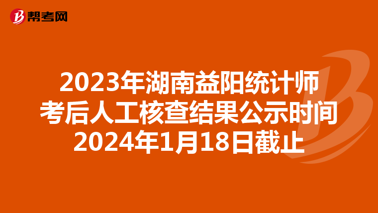2023年湖南益阳统计师考后人工核查结果公示时间2024年1月18日截止