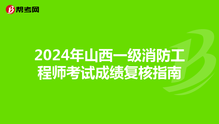 2024年山西一级消防工程师考试成绩复核指南
