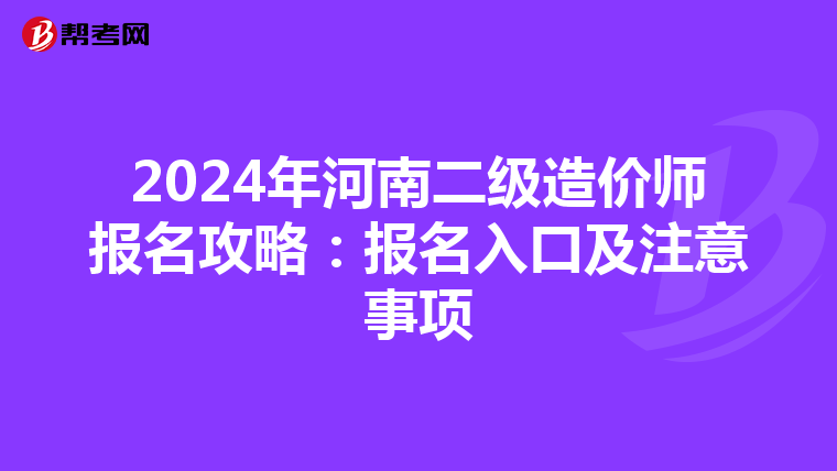 2024年河南二級(jí)造價(jià)師報(bào)名攻略:報(bào)名入口及注意事項(xiàng)