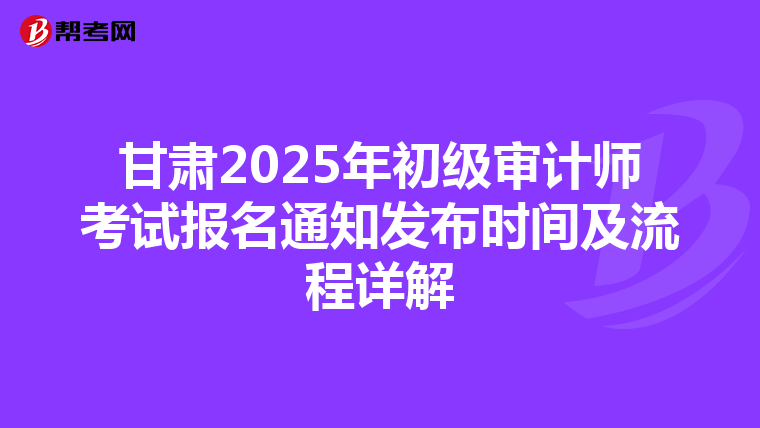 甘肃2025年初级审计师考试报名通知发布时间及流程详解