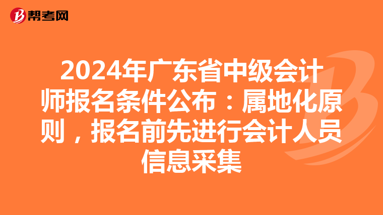 2024年广东省中级会计师报名条件公布:属地化原则,报名前先进行会计人员信息采集