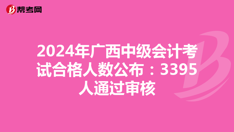 2024年广西中级会计考试合格人数公布：3395人通过审核