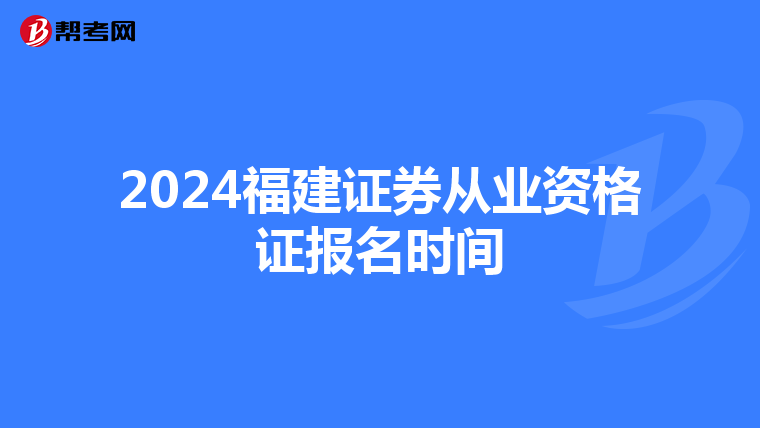 2024福建证券从业资格证报名时间