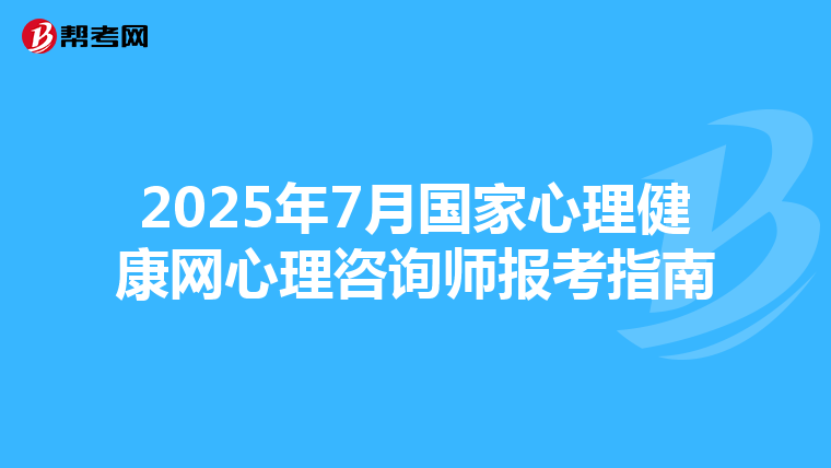 2025年7月国家心理健康网心理咨询师报考指南