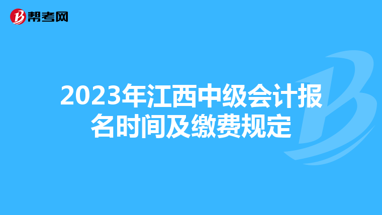 2023年江西中級會計(jì)報(bào)名時(shí)間及繳費(fèi)規(guī)定